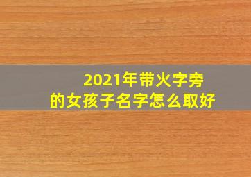 2021年带火字旁的女孩子名字怎么取好