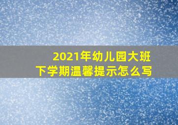 2021年幼儿园大班下学期温馨提示怎么写