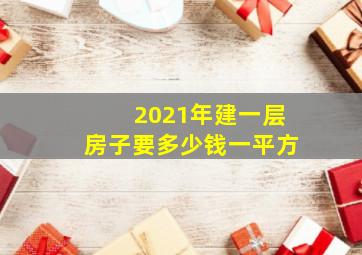 2021年建一层房子要多少钱一平方