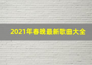 2021年春晚最新歌曲大全