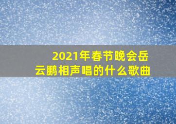 2021年春节晚会岳云鹏相声唱的什么歌曲