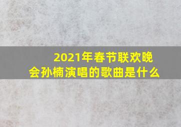 2021年春节联欢晚会孙楠演唱的歌曲是什么