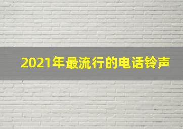 2021年最流行的电话铃声