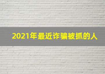 2021年最近诈骗被抓的人