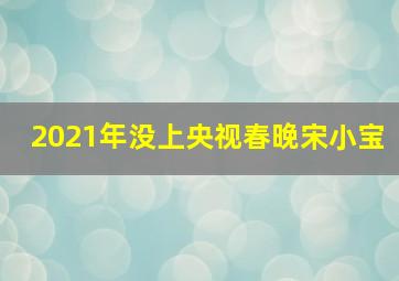 2021年没上央视春晚宋小宝