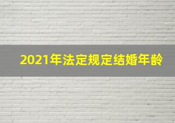 2021年法定规定结婚年龄