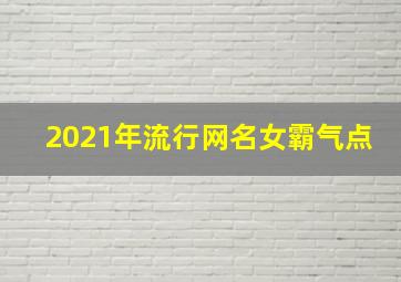 2021年流行网名女霸气点