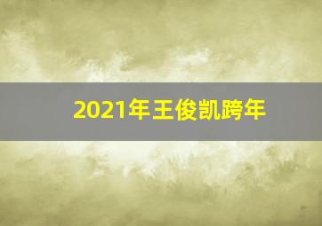 2021年王俊凯跨年