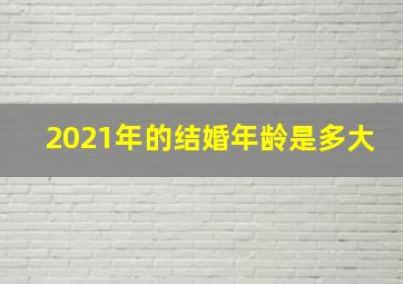 2021年的结婚年龄是多大