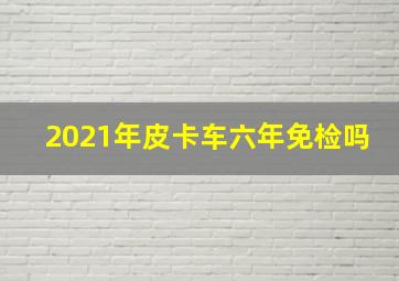 2021年皮卡车六年免检吗