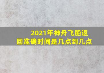 2021年神舟飞船返回准确时间是几点到几点