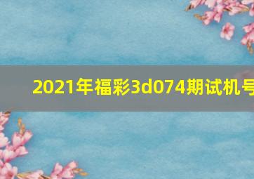 2021年福彩3d074期试机号