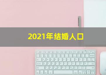 2021年结婚人口