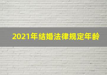 2021年结婚法律规定年龄