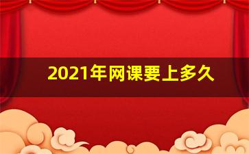 2021年网课要上多久