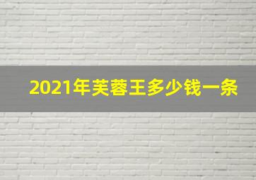 2021年芙蓉王多少钱一条