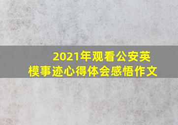 2021年观看公安英模事迹心得体会感悟作文