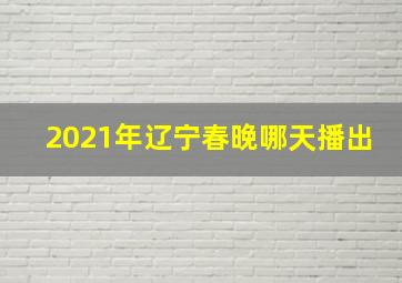 2021年辽宁春晚哪天播出