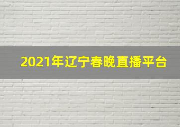 2021年辽宁春晚直播平台