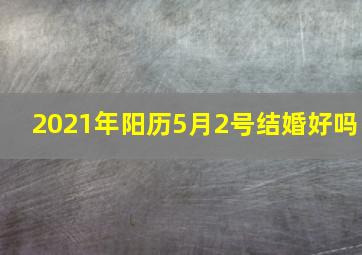 2021年阳历5月2号结婚好吗