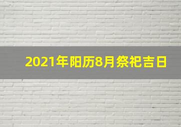 2021年阳历8月祭祀吉日