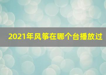 2021年风筝在哪个台播放过