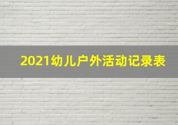 2021幼儿户外活动记录表