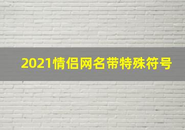 2021情侣网名带特殊符号