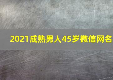 2021成熟男人45岁微信网名