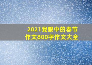 2021我眼中的春节作文800字作文大全