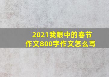 2021我眼中的春节作文800字作文怎么写