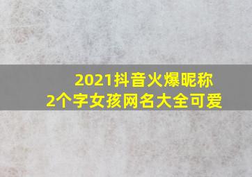 2021抖音火爆昵称2个字女孩网名大全可爱