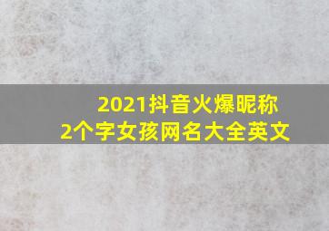 2021抖音火爆昵称2个字女孩网名大全英文