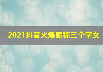 2021抖音火爆昵称三个字女