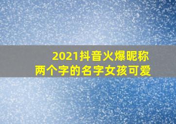 2021抖音火爆昵称两个字的名字女孩可爱