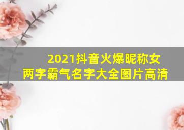 2021抖音火爆昵称女两字霸气名字大全图片高清