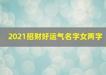 2021招财好运气名字女两字