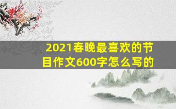 2021春晚最喜欢的节目作文600字怎么写的