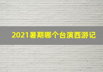 2021暑期哪个台演西游记