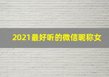 2021最好听的微信昵称女