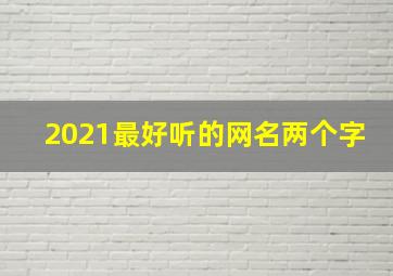 2021最好听的网名两个字