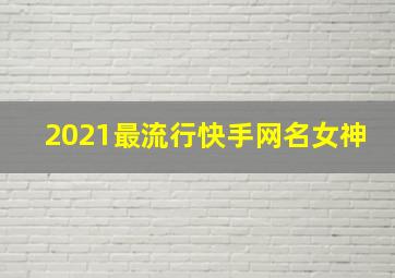 2021最流行快手网名女神