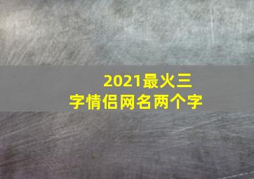 2021最火三字情侣网名两个字