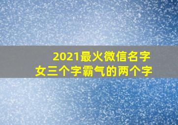 2021最火微信名字女三个字霸气的两个字