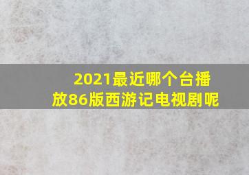 2021最近哪个台播放86版西游记电视剧呢