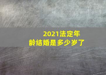 2021法定年龄结婚是多少岁了