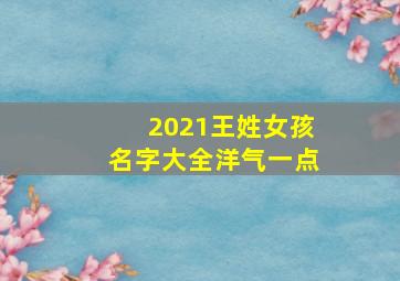 2021王姓女孩名字大全洋气一点