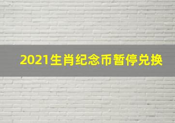 2021生肖纪念币暂停兑换