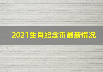 2021生肖纪念币最新情况