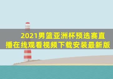 2021男篮亚洲杯预选赛直播在线观看视频下载安装最新版